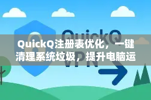 QuickQ注册表优化，一键清理系统垃圾，提升电脑运行速度-第1张图片-QuickQ最新版本下载 - QuickQ2026官方