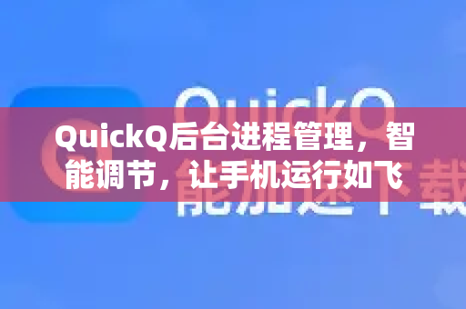 QuickQ后台进程管理，智能调节，让手机运行如飞-第1张图片-QuickQ最新版本下载 - QuickQ2026官方