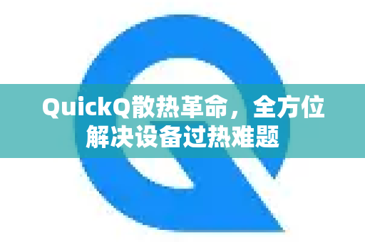 QuickQ散热革命，全方位解决设备过热难题-第1张图片-QuickQ最新版本下载 - QuickQ2026官方
