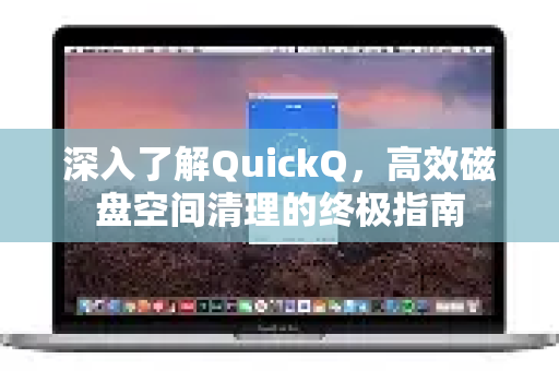 深入了解QuickQ，高效磁盘空间清理的终极指南-第1张图片-QuickQ最新版本下载 - QuickQ2026官方