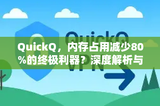 QuickQ，内存占用减少80%的终极利器？深度解析与实测指南-第1张图片-QuickQ最新版本下载 - QuickQ2026官方