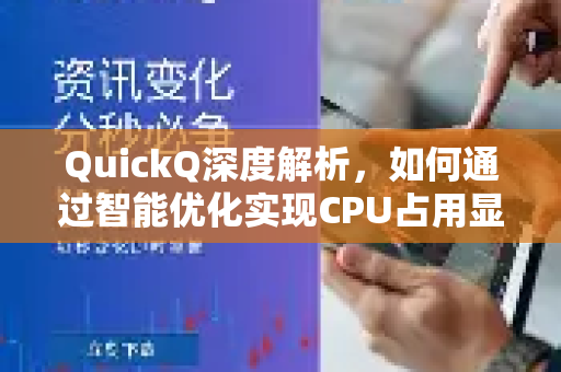 QuickQ深度解析，如何通过智能优化实现CPU占用显著降低？-第1张图片-QuickQ最新版本下载 - QuickQ2026官方