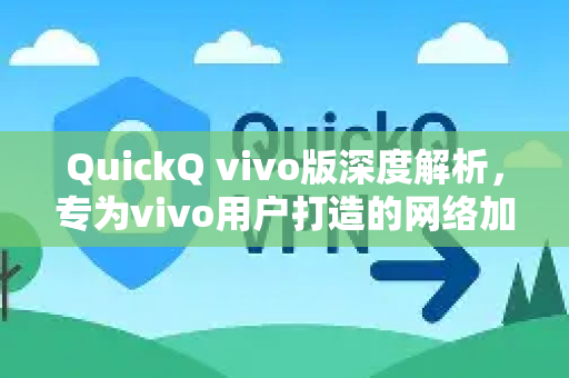 QuickQ vivo版深度解析，专为vivo用户打造的网络加速神器