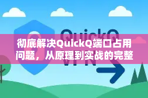 彻底解决QuickQ端口占用问题，从原理到实战的完整指南-第1张图片-QuickQ最新版本下载 - QuickQ2026官方