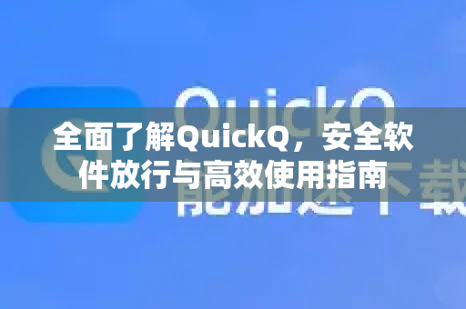全面了解QuickQ，安全软件放行与高效使用指南-第1张图片-QuickQ最新版本下载 - QuickQ2026官方