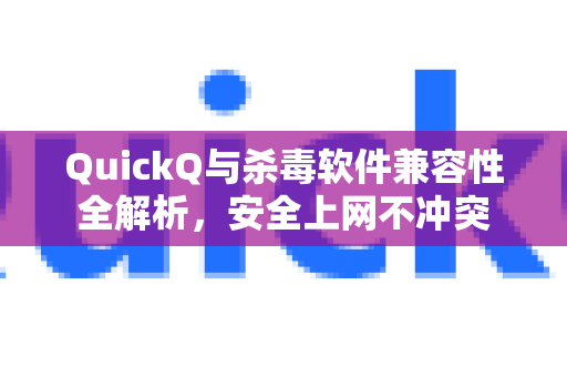 QuickQ与杀毒软件兼容性全解析，安全上网不冲突-第1张图片-QuickQ最新版本下载 - QuickQ2026官方