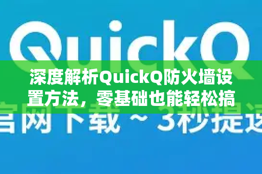 深度解析QuickQ防火墙设置方法，零基础也能轻松搞定网络安全-第1张图片-QuickQ最新版本下载 - QuickQ2026官方