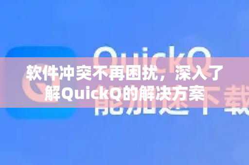 软件冲突不再困扰，深入了解QuickQ的解决方案-第1张图片-QuickQ最新版本下载 - QuickQ2026官方
