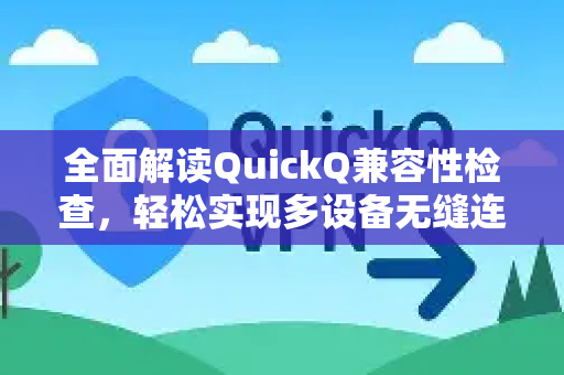 全面解读QuickQ兼容性检查，轻松实现多设备无缝连接-第1张图片-QuickQ最新版本下载 - QuickQ2026官方