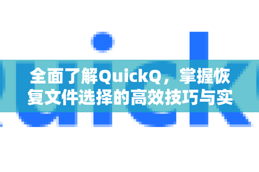 全面了解QuickQ，掌握恢复文件选择的高效技巧与实用指南-第1张图片-QuickQ最新版本下载 - QuickQ2026官方