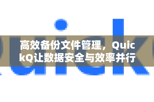 高效备份文件管理，QuickQ让数据安全与效率并行-第1张图片-QuickQ最新版本下载 - QuickQ2026官方