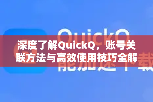 深度了解QuickQ，账号关联方法与高效使用技巧全解析-第1张图片-QuickQ最新版本下载 - QuickQ2026官方