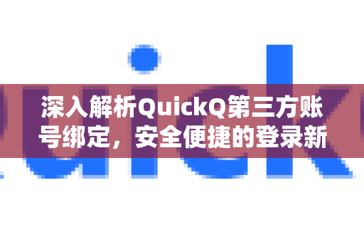 深入解析QuickQ第三方账号绑定，安全便捷的登录新体验-第1张图片-QuickQ最新版本下载 - QuickQ2026官方