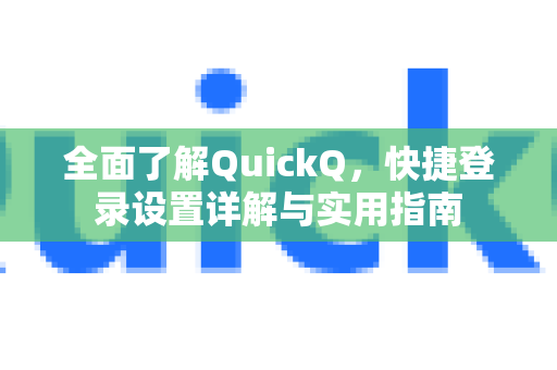 全面了解QuickQ，快捷登录设置详解与实用指南-第1张图片-QuickQ最新版本下载 - QuickQ2026官方