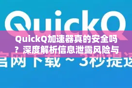 QuickQ加速器真的安全吗？深度解析信息泄露风险与防范指南