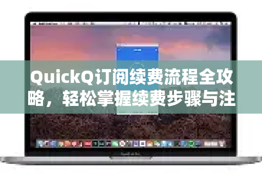 QuickQ订阅续费流程全攻略，轻松掌握续费步骤与注意事项-第1张图片-QuickQ最新版本下载 - QuickQ2026官方