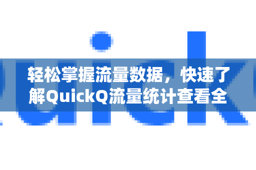 轻松掌握流量数据，快速了解QuickQ流量统计查看全攻略-第1张图片-QuickQ最新版本下载 - QuickQ2026官方