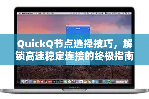 QuickQ节点选择技巧，解锁高速稳定连接的终极指南-第1张图片-QuickQ最新版本下载 - QuickQ2026官方