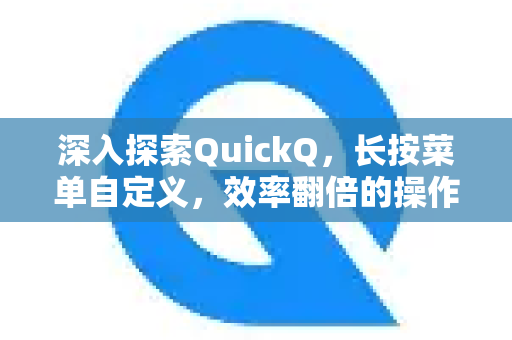 深入探索QuickQ，长按菜单自定义，效率翻倍的操作秘籍-第1张图片-QuickQ最新版本下载 - QuickQ2026官方