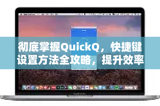 彻底掌握QuickQ，快捷键设置方法全攻略，提升效率的终极指南-第1张图片-QuickQ最新版本下载 - QuickQ2026官方
