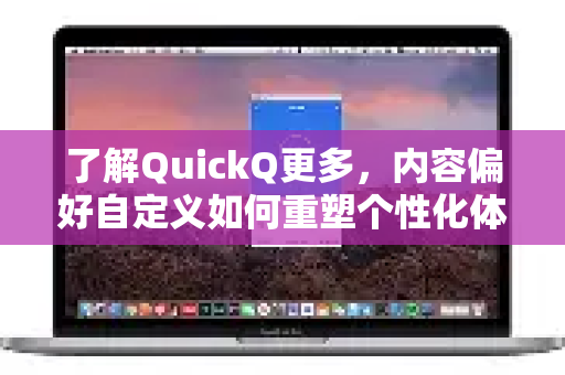 了解QuickQ更多，内容偏好自定义如何重塑个性化体验？-第1张图片-QuickQ最新版本下载 - QuickQ2026官方