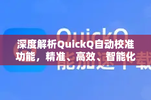 深度解析QuickQ自动校准功能，精准、高效、智能化的校准解决方案-第1张图片-QuickQ最新版本下载 - QuickQ2026官方