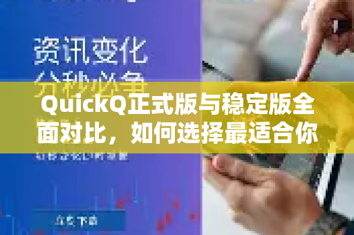 QuickQ正式版与稳定版全面对比，如何选择最适合你的版本？