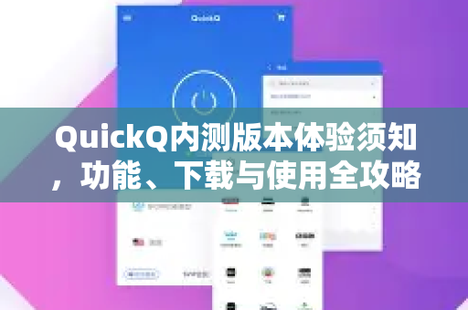 QuickQ内测版本体验须知，功能、下载与使用全攻略