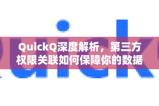 QuickQ深度解析，第三方权限关联如何保障你的数据安全？