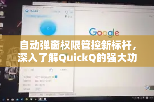 自动弹窗权限管控新标杆，深入了解QuickQ的强大功能
