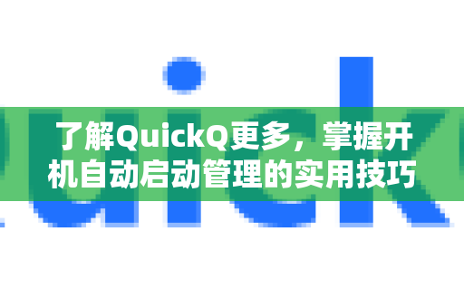 了解QuickQ更多，掌握开机自动启动管理的实用技巧