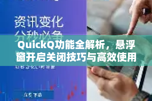 QuickQ功能全解析，悬浮窗开启关闭技巧与高效使用指南