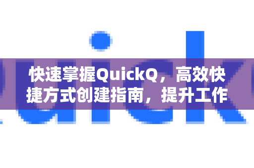 快速掌握QuickQ，高效快捷方式创建指南，提升工作效率