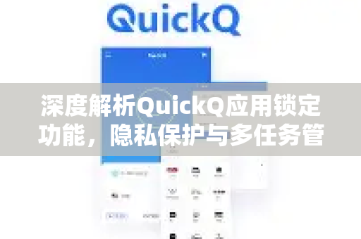 深度解析QuickQ应用锁定功能，隐私保护与多任务管理的完美结合