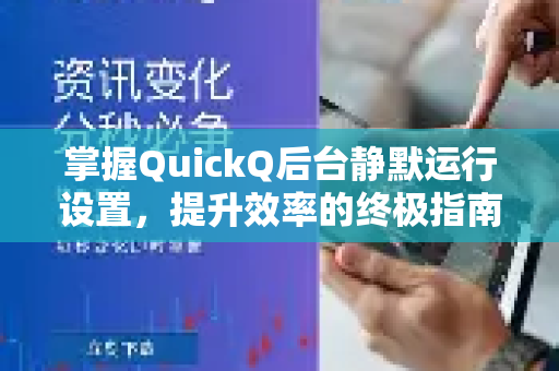 掌握QuickQ后台静默运行设置，提升效率的终极指南