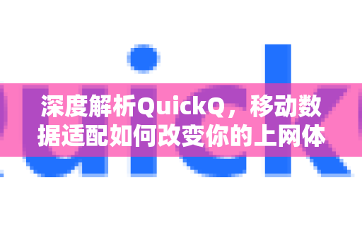 深度解析QuickQ，移动数据适配如何改变你的上网体验？