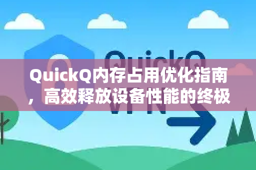 QuickQ内存占用优化指南，高效释放设备性能的终极解决方案