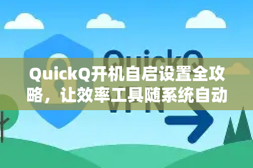 QuickQ开机自启设置全攻略，让效率工具随系统自动启动