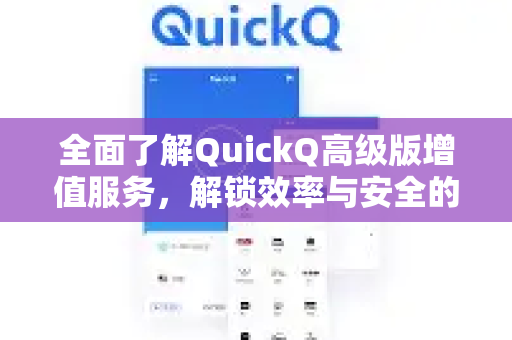 全面了解QuickQ高级版增值服务，解锁效率与安全的新维度