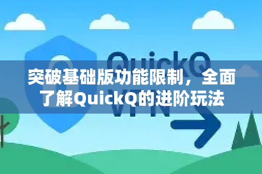 突破基础版功能限制，全面了解QuickQ的进阶玩法