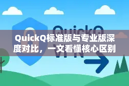 QuickQ标准版与专业版深度对比，一文看懂核心区别与选择策略