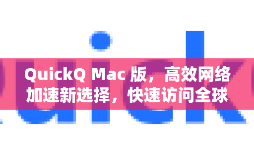 QuickQ Mac 版，高效网络加速新选择，快速访问全球资源