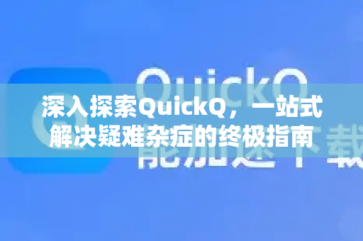 深入探索QuickQ，一站式解决疑难杂症的终极指南-第1张图片-QuickQ最新版本下载 - QuickQ2026官方