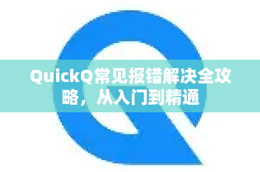 QuickQ常见报错解决全攻略，从入门到精通-第1张图片-QuickQ最新版本下载 - QuickQ2026官方