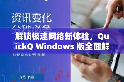 解锁极速网络新体验，QuickQ Windows 版全面解析与下载指南
