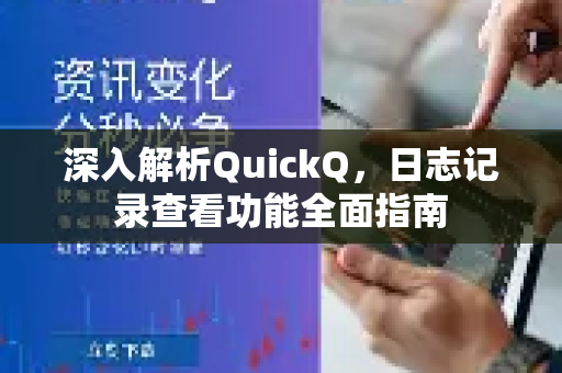 深入解析QuickQ，日志记录查看功能全面指南-第1张图片-QuickQ最新版本下载 - QuickQ2026官方