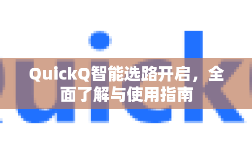 QuickQ智能选路开启，全面了解与使用指南-第1张图片-QuickQ最新版本下载 - QuickQ2026官方