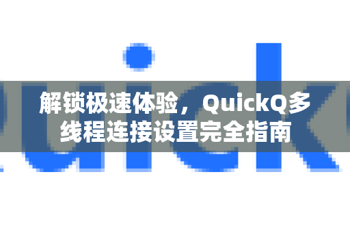 解锁极速体验，QuickQ多线程连接设置完全指南-第1张图片-QuickQ最新版本下载 - QuickQ2026官方