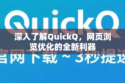深入了解QuickQ，网页浏览优化的全新利器-第1张图片-QuickQ最新版本下载 - QuickQ2026官方