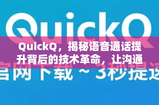 QuickQ，揭秘语音通话提升背后的技术革命，让沟通零距离-第1张图片-QuickQ最新版本下载 - QuickQ2026官方